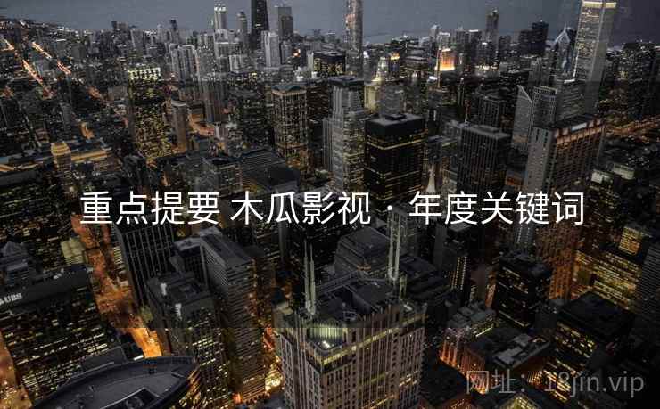 重点提要 木瓜影视 · 年度关键词