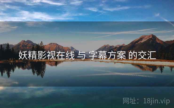 妖精影视在线 与 字幕方案 的交汇