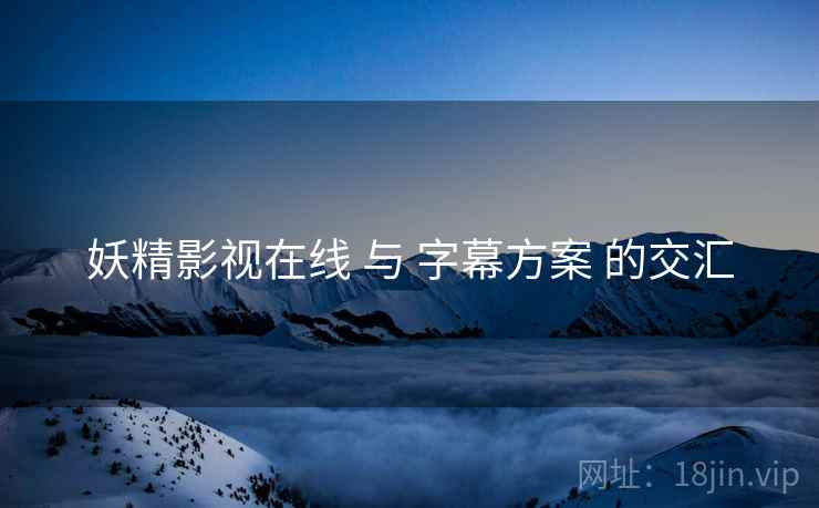 妖精影视在线 与 字幕方案 的交汇