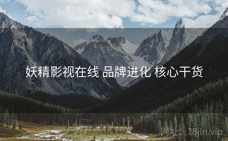 妖精影视在线 品牌进化 核心干货