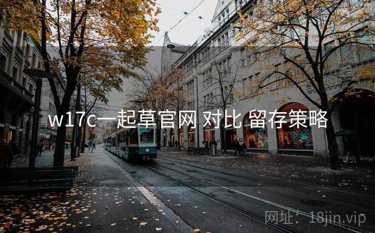 w17c一起草官网 对比 留存策略