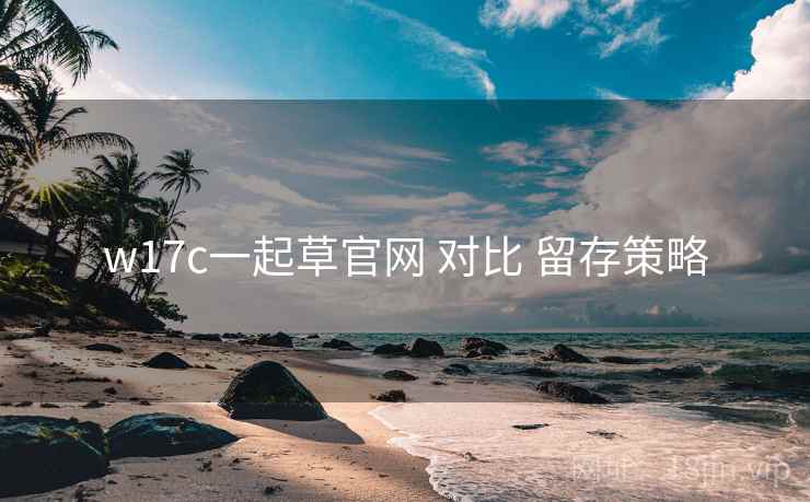 w17c一起草官网 对比 留存策略