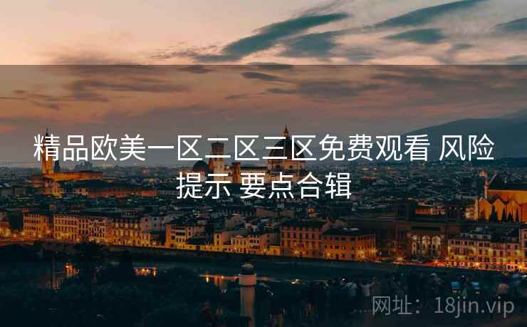 精品欧美一区二区三区免费观看 风险提示 要点合辑