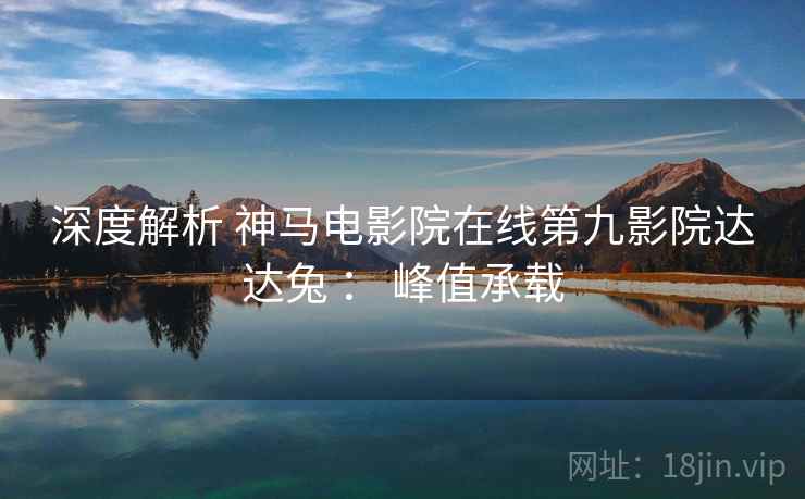 深度解析 神马电影院在线第九影院达达兔 ： 峰值承载