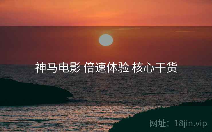 神马电影 倍速体验 核心干货