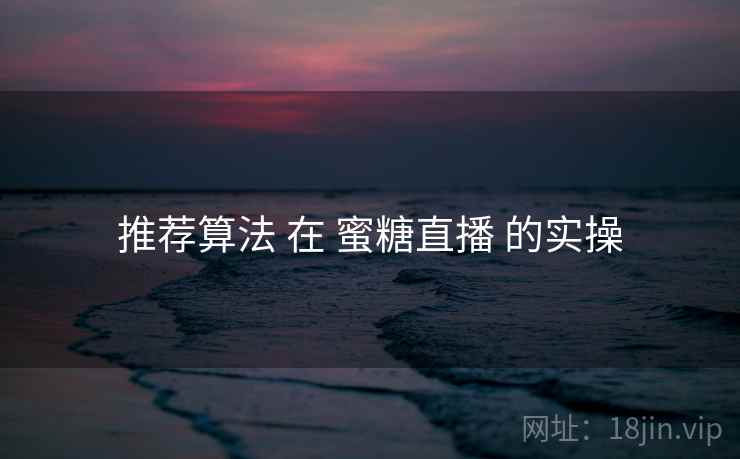 推荐算法 在 蜜糖直播 的实操