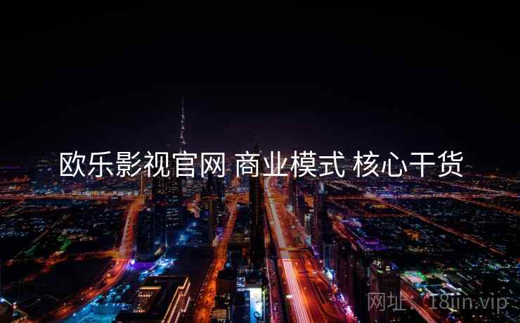 欧乐影视官网 商业模式 核心干货