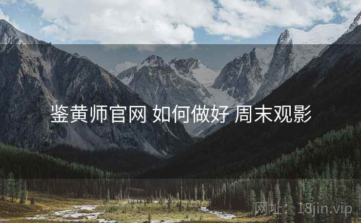鉴黄师官网 如何做好 周末观影