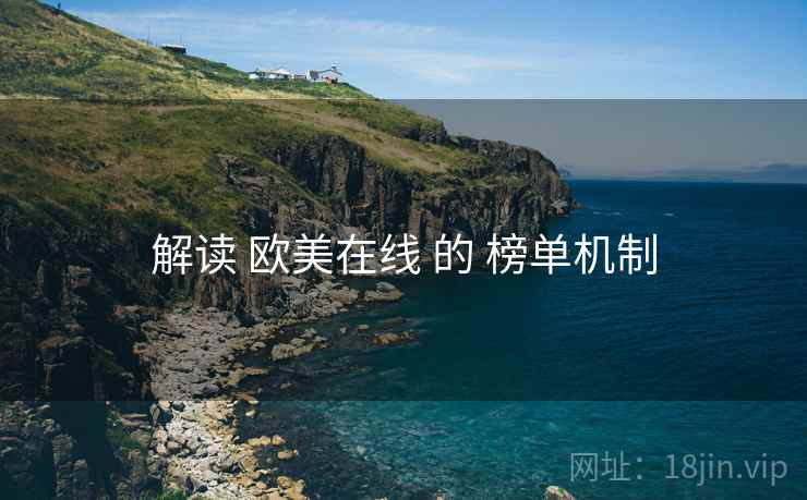 解读 欧美在线 的 榜单机制
