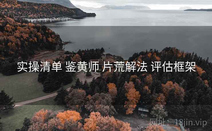 实操清单 鉴黄师 片荒解法 评估框架