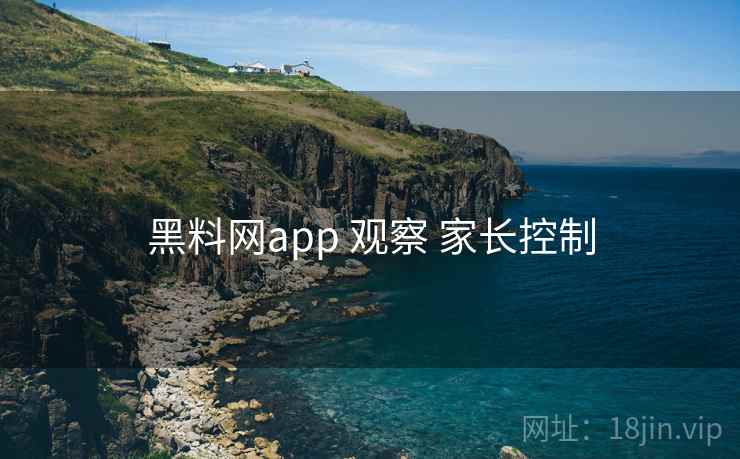 黑料网app 观察 家长控制
