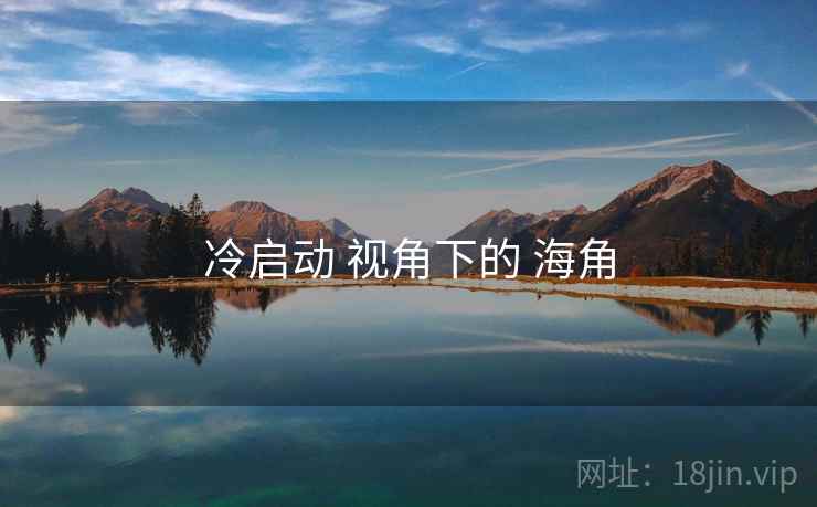 冷启动 视角下的 海角