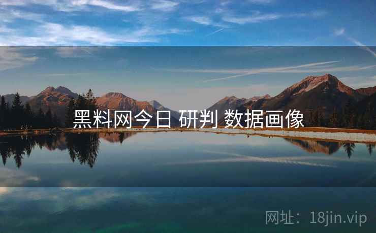 黑料网今日 研判 数据画像