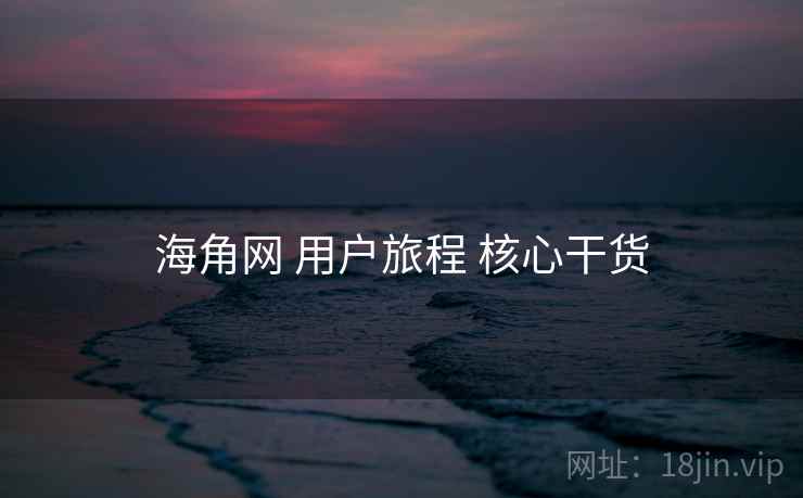 海角网 用户旅程 核心干货