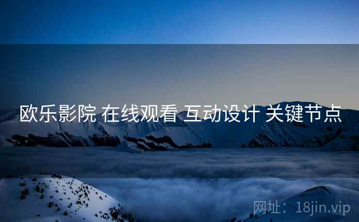 欧乐影院 在线观看 互动设计 关键节点