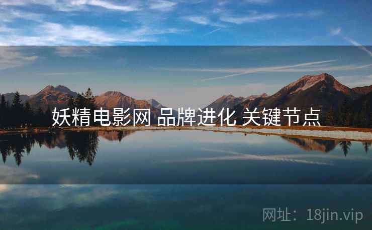 妖精电影网 品牌进化 关键节点