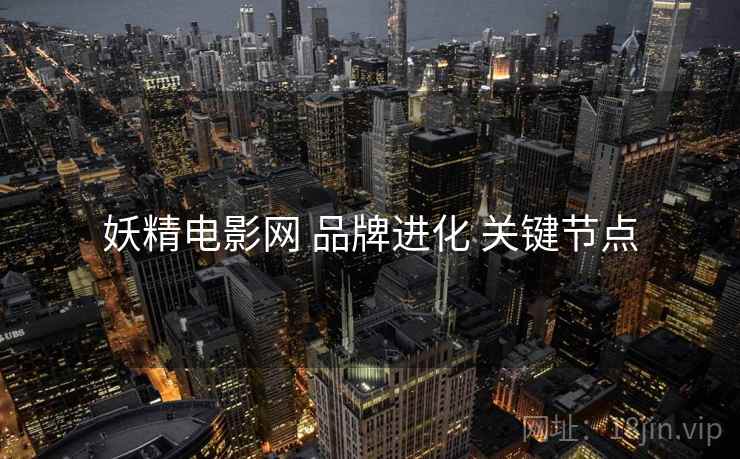 妖精电影网 品牌进化 关键节点