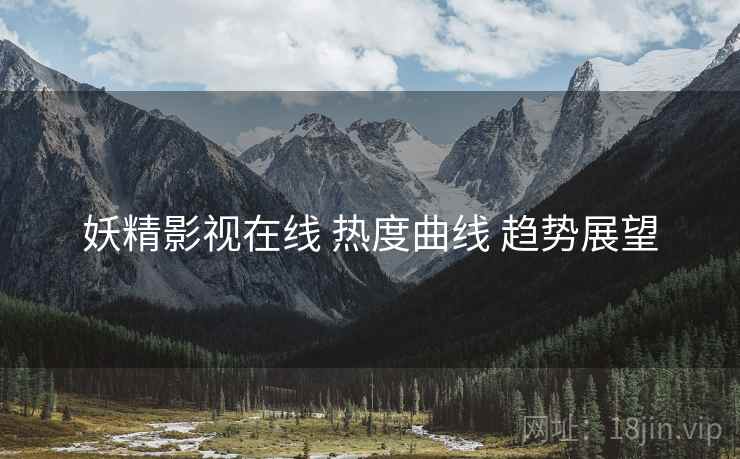 妖精影视在线 热度曲线 趋势展望