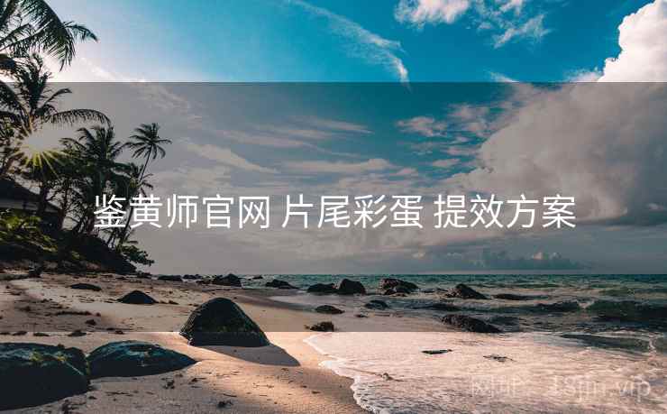 鉴黄师官网 片尾彩蛋 提效方案