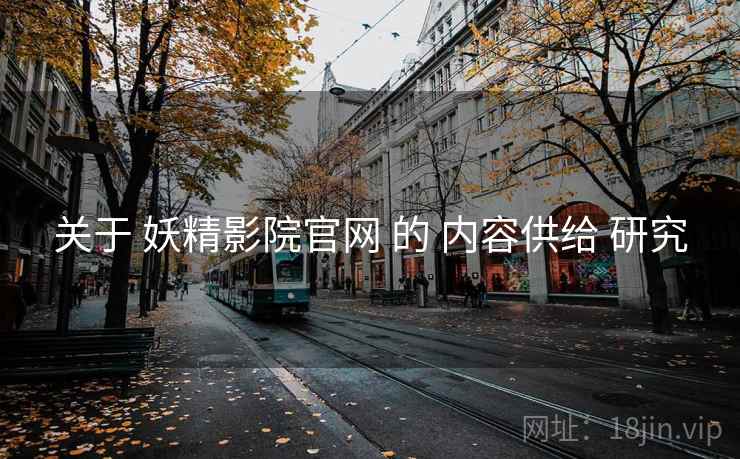关于 妖精影院官网 的 内容供给 研究