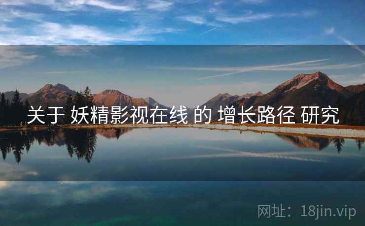 关于 妖精影视在线 的 增长路径 研究