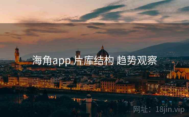 海角app 片库结构 趋势观察