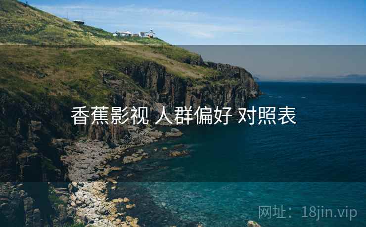 香蕉影视 人群偏好 对照表
