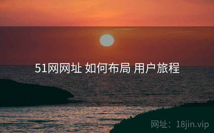 51网网址 如何布局 用户旅程