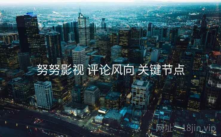 努努影视 评论风向 关键节点