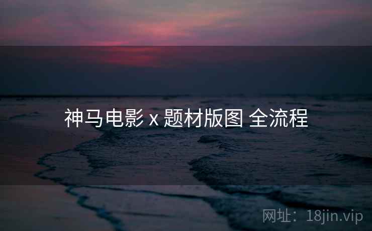 神马电影 x 题材版图 全流程