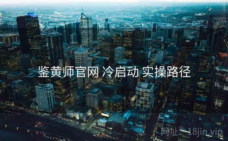 鉴黄师官网 冷启动 实操路径