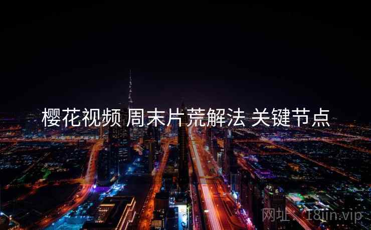 樱花视频 周末片荒解法 关键节点