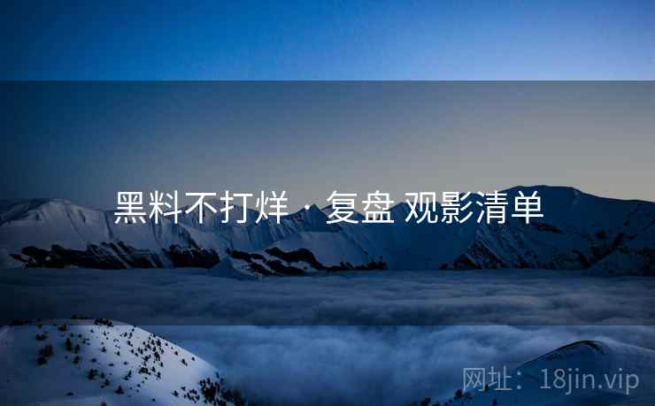 黑料不打烊 · 复盘 观影清单
