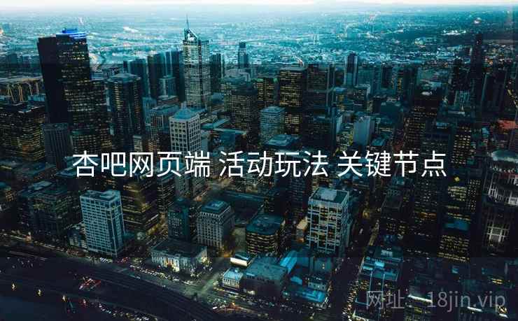 杏吧网页端 活动玩法 关键节点