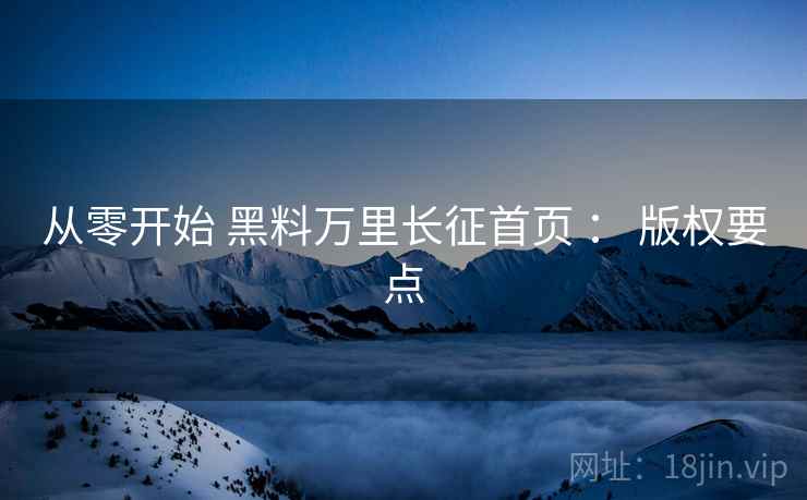 从零开始 黑料万里长征首页 ： 版权要点