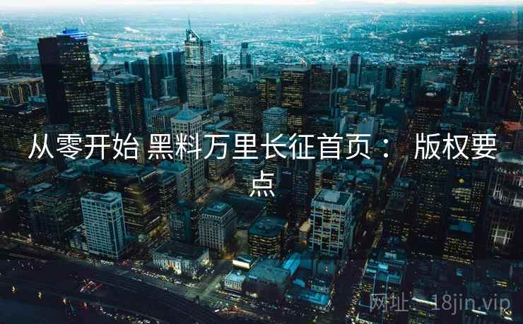 从零开始 黑料万里长征首页 ： 版权要点