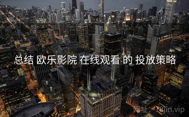 总结 欧乐影院 在线观看 的 投放策略