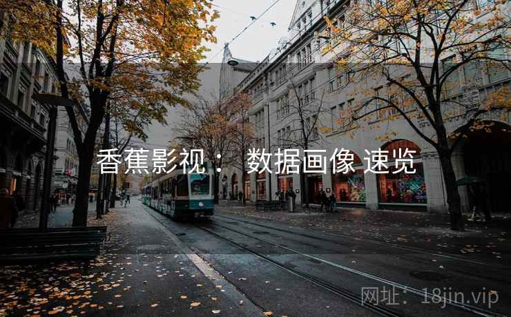 香蕉影视 ： 数据画像 速览