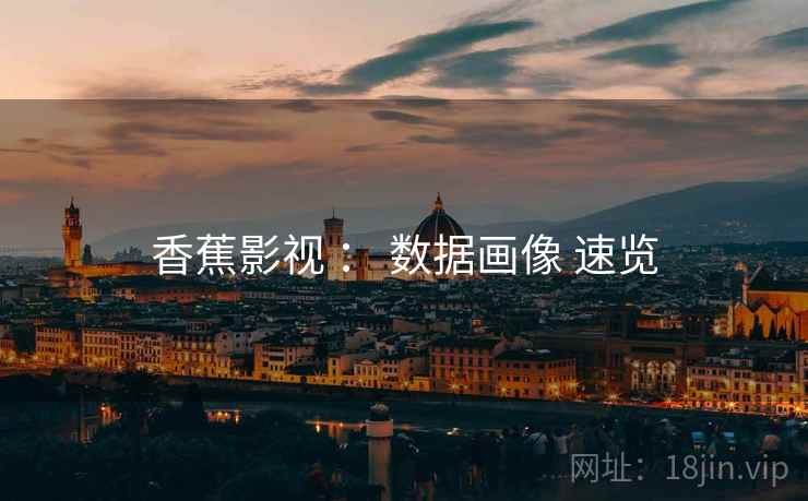 香蕉影视 ： 数据画像 速览