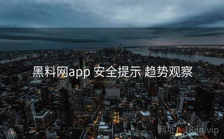 黑料网app 安全提示 趋势观察