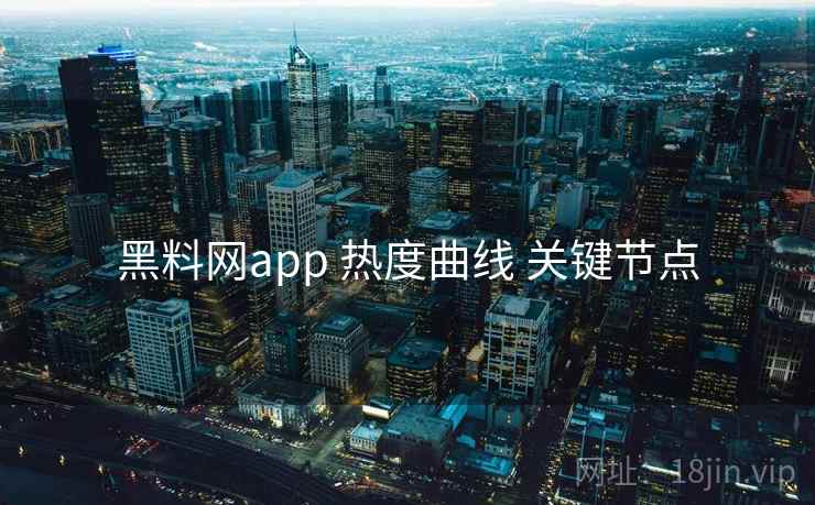 黑料网app 热度曲线 关键节点