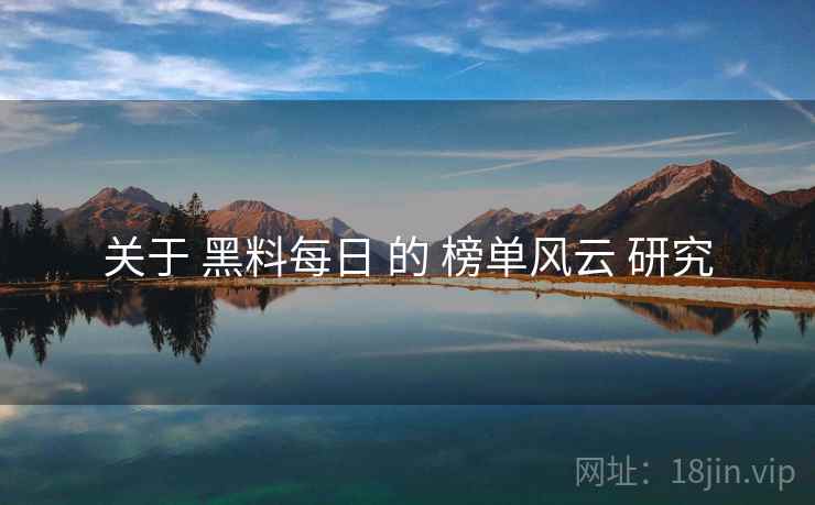 关于 黑料每日 的 榜单风云 研究