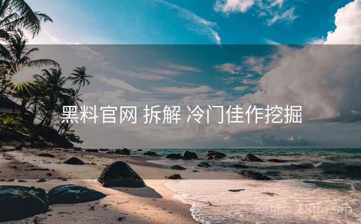 黑料官网 拆解 冷门佳作挖掘