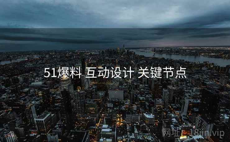 51爆料 互动设计 关键节点