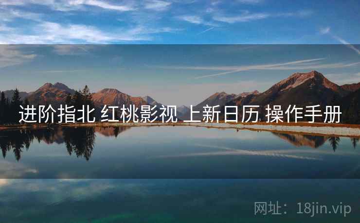 进阶指北 红桃影视 上新日历 操作手册
