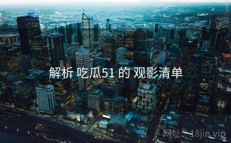 解析 吃瓜51 的 观影清单