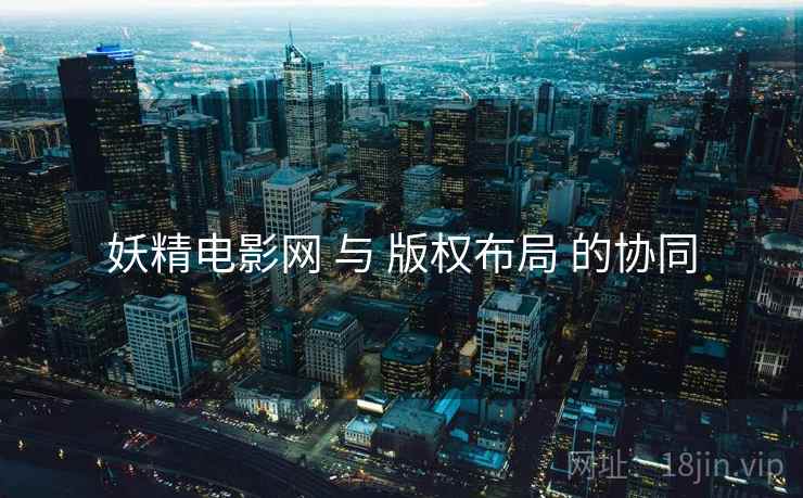 妖精电影网 与 版权布局 的协同