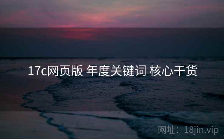 17c网页版 年度关键词 核心干货