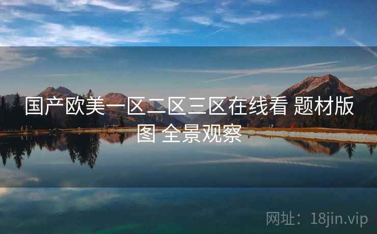 国产欧美一区二区三区在线看 题材版图 全景观察