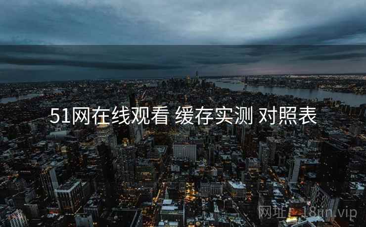 51网在线观看 缓存实测 对照表